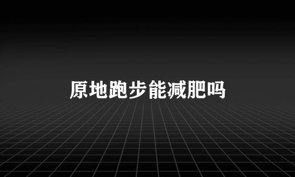 原地跑步能减肥吗