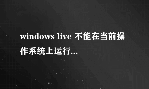 windows live 不能在当前操作系统上运行 我是Win7系统
