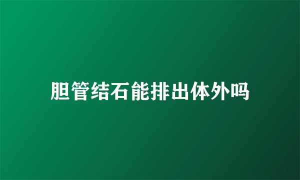 胆管结石能排出体外吗