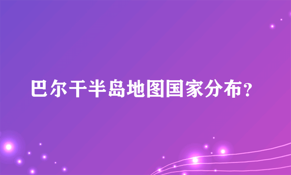巴尔干半岛地图国家分布？