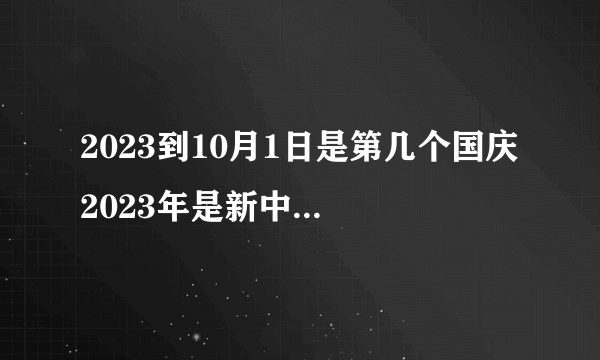 2023到10月1日是第几个国庆 2023年是新中国成立多少周年