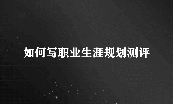 如何写职业生涯规划测评