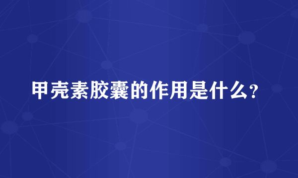 甲壳素胶囊的作用是什么？