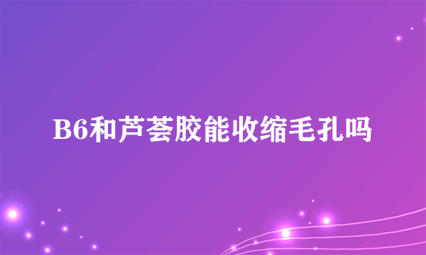 B6和芦荟胶能收缩毛孔吗