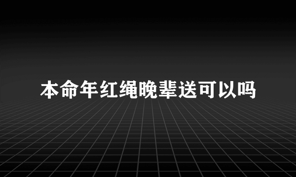 本命年红绳晚辈送可以吗