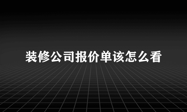 装修公司报价单该怎么看