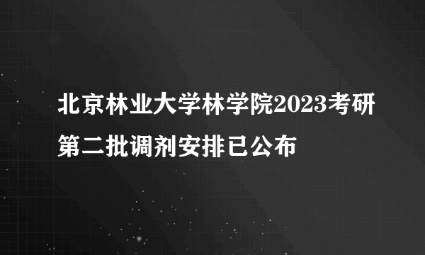 北京林业大学林学院2023考研第二批调剂安排已公布