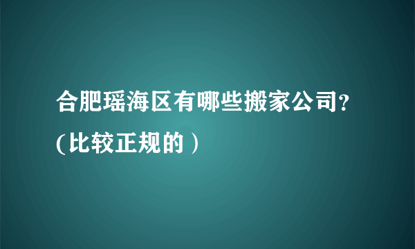 合肥瑶海区有哪些搬家公司？(比较正规的）