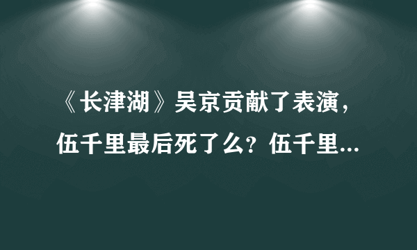 《长津湖》吴京贡献了表演，伍千里最后死了么？伍千里的结局早就注定了