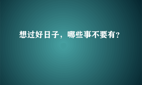 想过好日子，哪些事不要有？