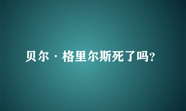 贝尔·格里尔斯死了吗？