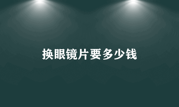 换眼镜片要多少钱