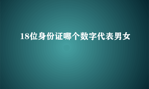 18位身份证哪个数字代表男女