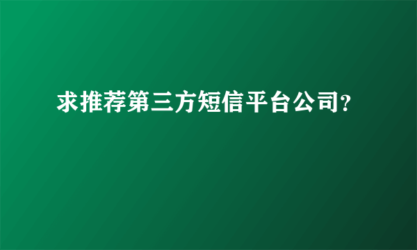 求推荐第三方短信平台公司？