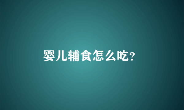 婴儿辅食怎么吃？