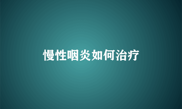 慢性咽炎如何治疗