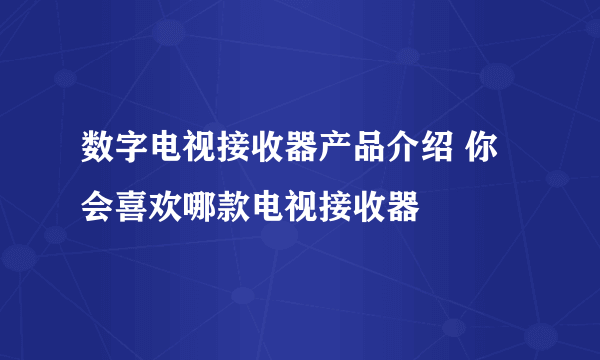 数字电视接收器产品介绍 你会喜欢哪款电视接收器