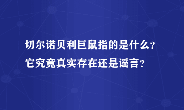 切尔诺贝利巨鼠指的是什么？它究竟真实存在还是谣言？