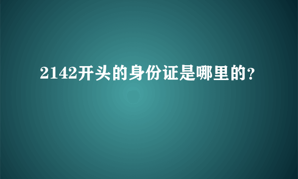 2142开头的身份证是哪里的？