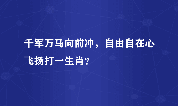 千军万马向前冲，自由自在心飞扬打一生肖？