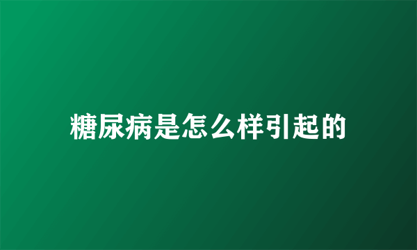 糖尿病是怎么样引起的
