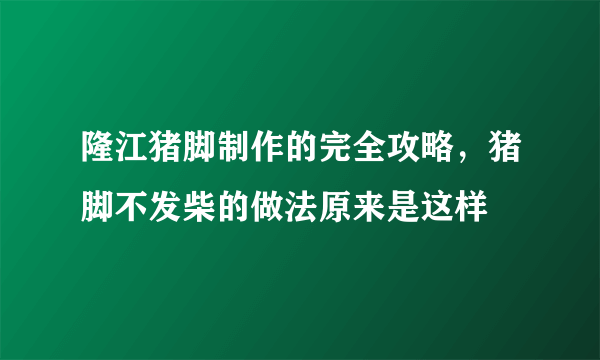 隆江猪脚制作的完全攻略，猪脚不发柴的做法原来是这样