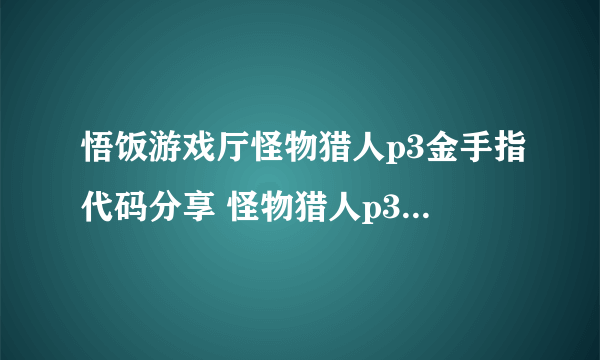 悟饭游戏厅怪物猎人p3金手指代码分享 怪物猎人p3金手指代码汇总