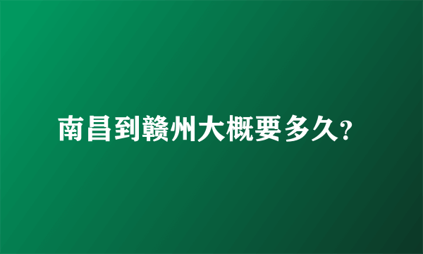 南昌到赣州大概要多久？