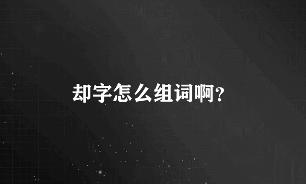 却字怎么组词啊？