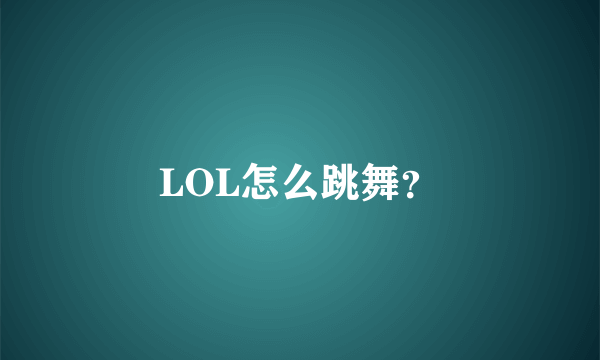 LOL怎么跳舞？