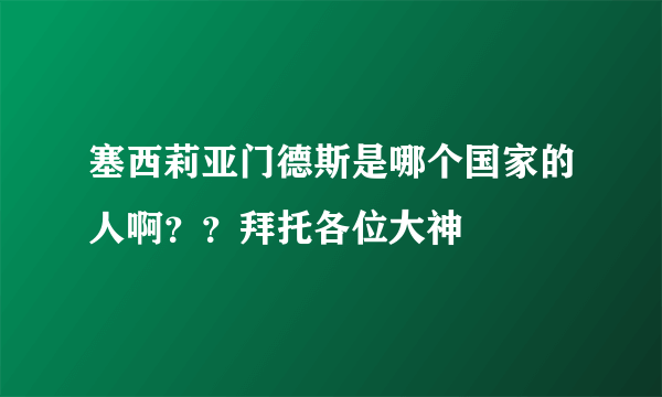 塞西莉亚门德斯是哪个国家的人啊？？拜托各位大神