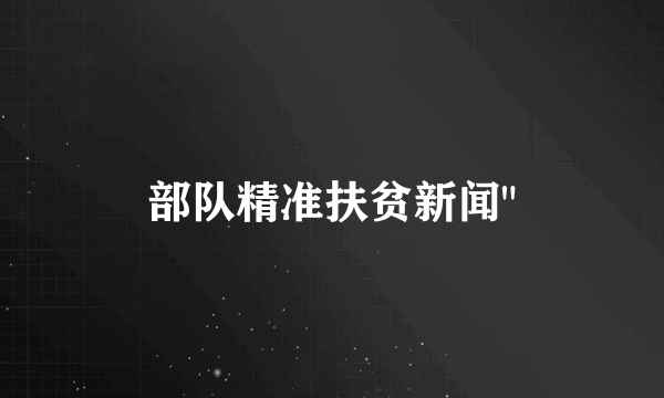 部队精准扶贫新闻