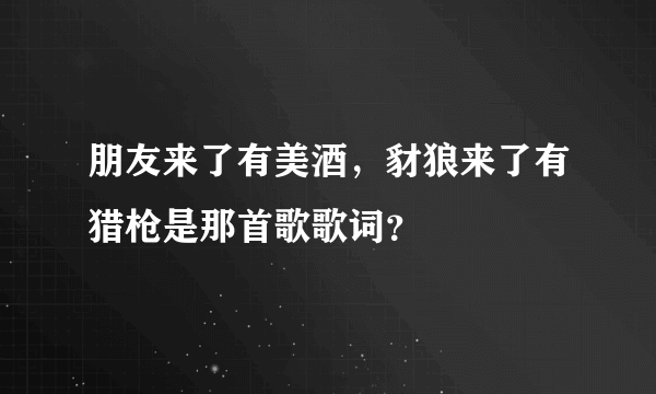 朋友来了有美酒，豺狼来了有猎枪是那首歌歌词？