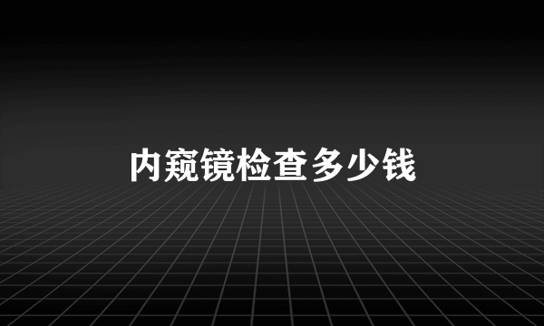 内窥镜检查多少钱