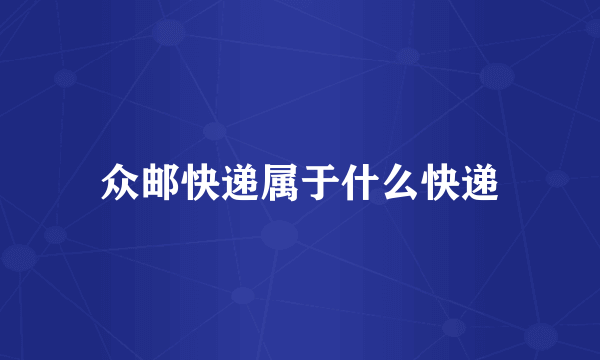 众邮快递属于什么快递