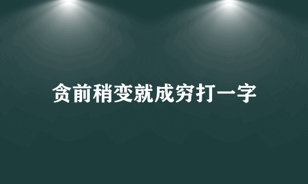 贪前稍变就成穷打一字