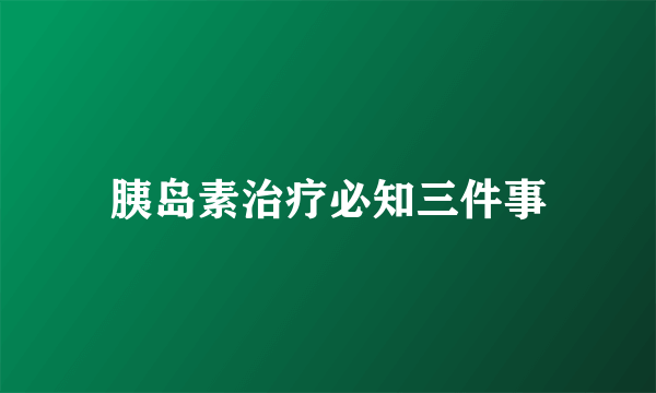 胰岛素治疗必知三件事