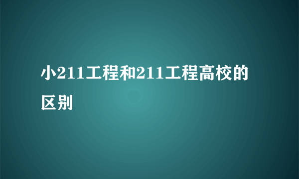 小211工程和211工程高校的区别