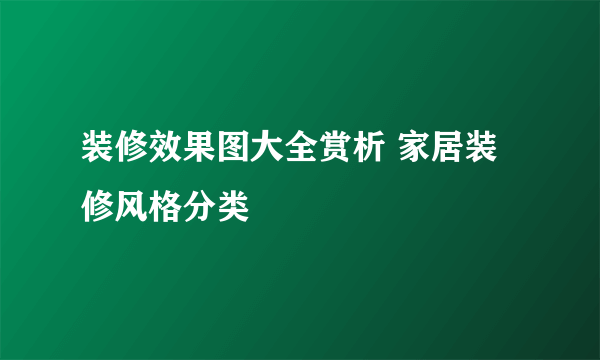 装修效果图大全赏析 家居装修风格分类