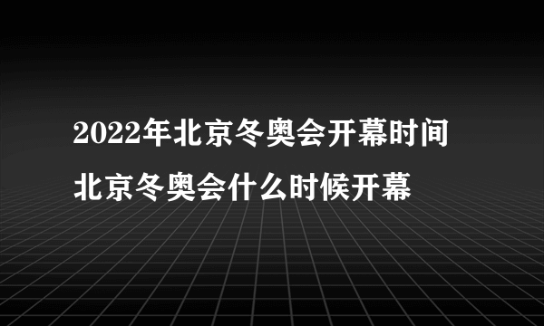 2022年北京冬奥会开幕时间 北京冬奥会什么时候开幕