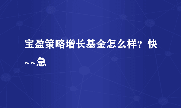 宝盈策略增长基金怎么样？快~~急
