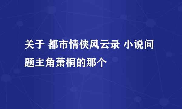 关于 都市情侠风云录 小说问题主角萧桐的那个
