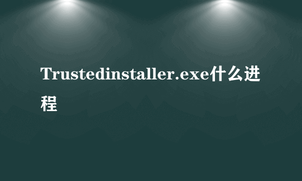 Trustedinstaller.exe什么进程