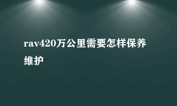 rav420万公里需要怎样保养维护