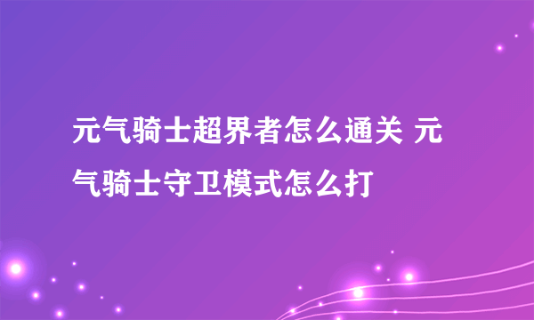 元气骑士超界者怎么通关 元气骑士守卫模式怎么打