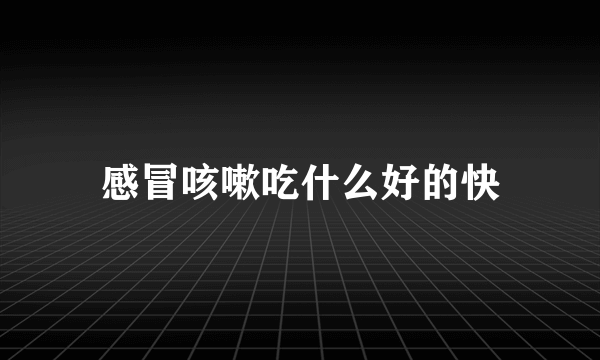 感冒咳嗽吃什么好的快