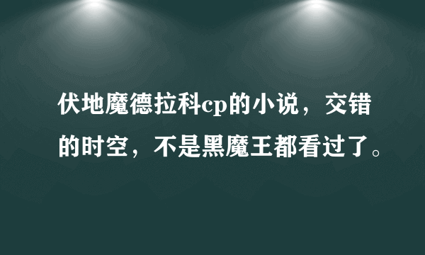 伏地魔德拉科cp的小说，交错的时空，不是黑魔王都看过了。