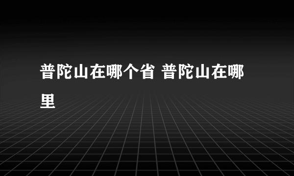 普陀山在哪个省 普陀山在哪里