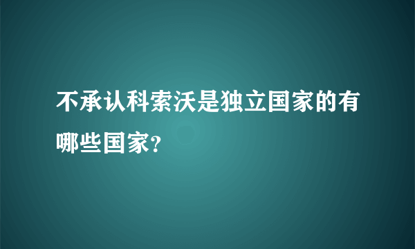 不承认科索沃是独立国家的有哪些国家？