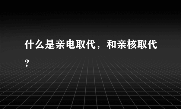 什么是亲电取代，和亲核取代？